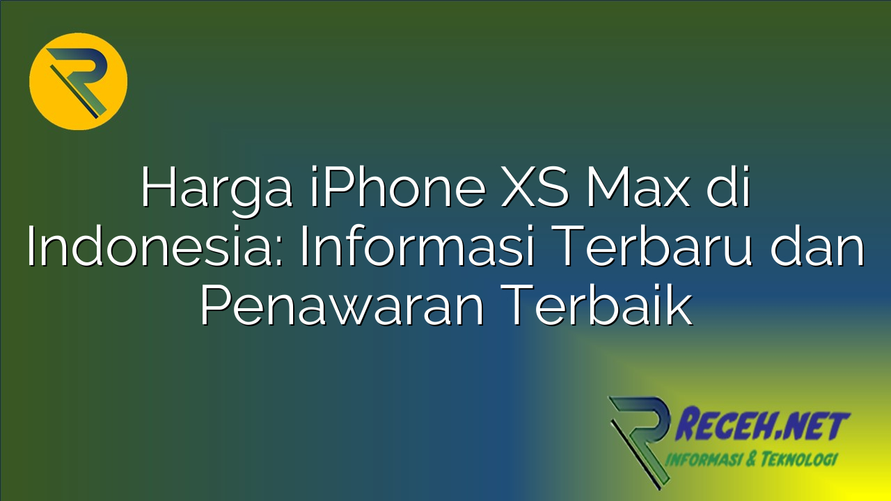 Harga iPhone XS Max di Indonesia: Informasi Terbaru dan Penawaran Terbaik