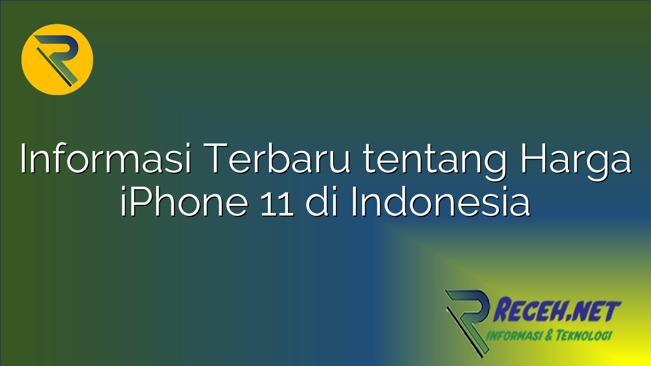 Informasi Terbaru tentang Harga iPhone 11 di Indonesia