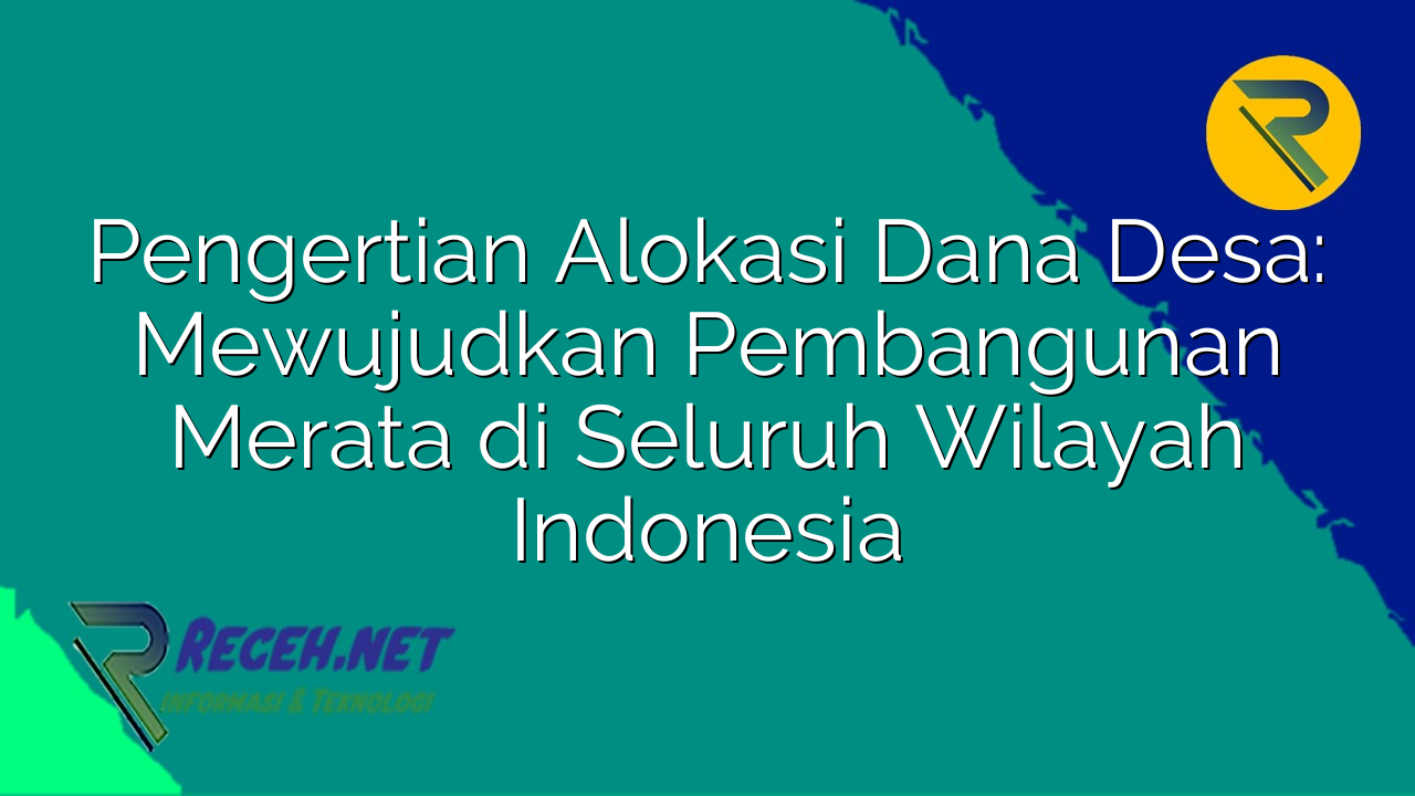 Pengertian Alokasi Dana Desa: Mewujudkan Pembangunan Merata di Seluruh Wilayah Indonesia
