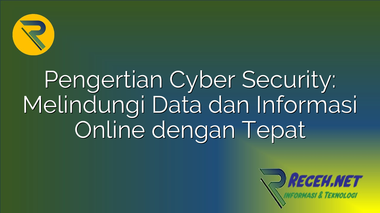 Pengertian Cyber Security: Melindungi Data dan Informasi Online dengan Tepat