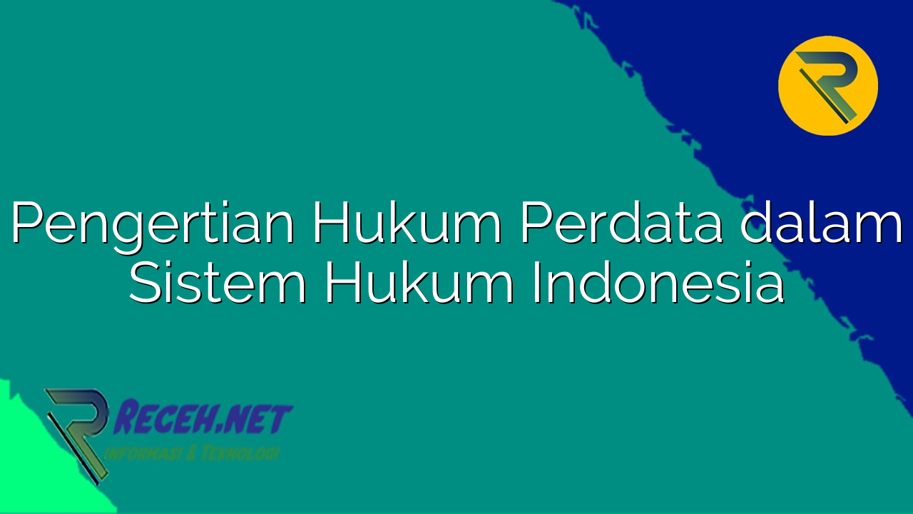 Pengertian Hukum Perdata dalam Sistem Hukum Indonesia