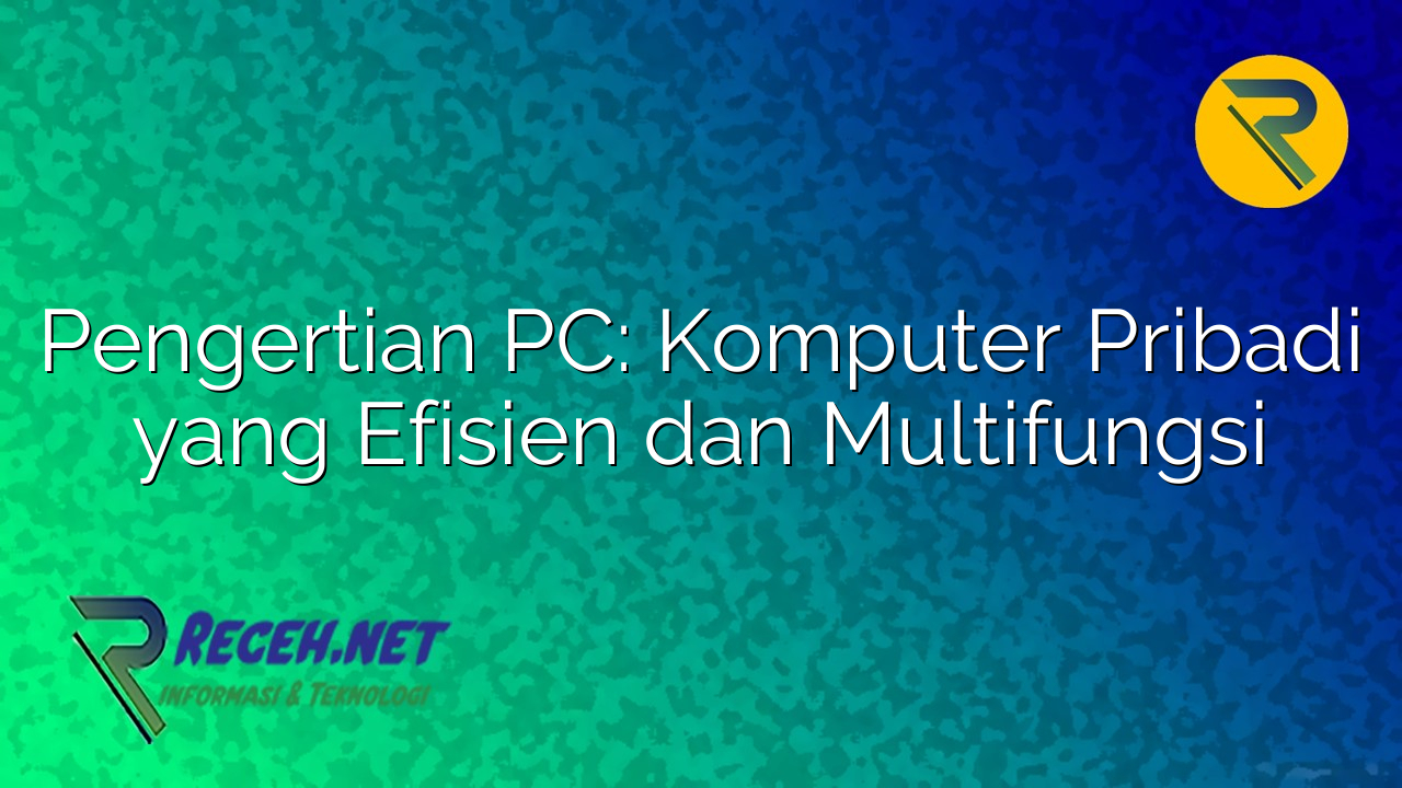 Pengertian PC: Komputer Pribadi yang Efisien dan Multifungsi