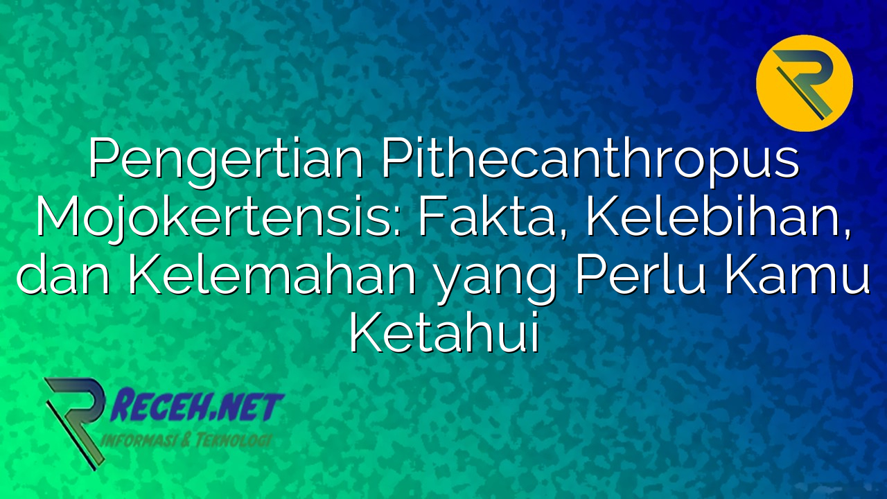 Pengertian Pithecanthropus Mojokertensis: Fakta, Kelebihan, dan Kelemahan yang Perlu Kamu Ketahui