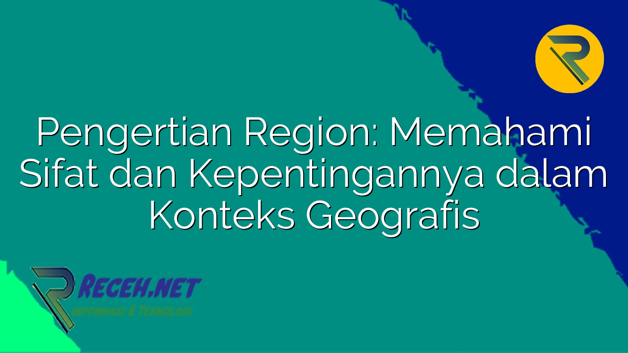 Pengertian Region: Memahami Sifat dan Kepentingannya dalam Konteks Geografis