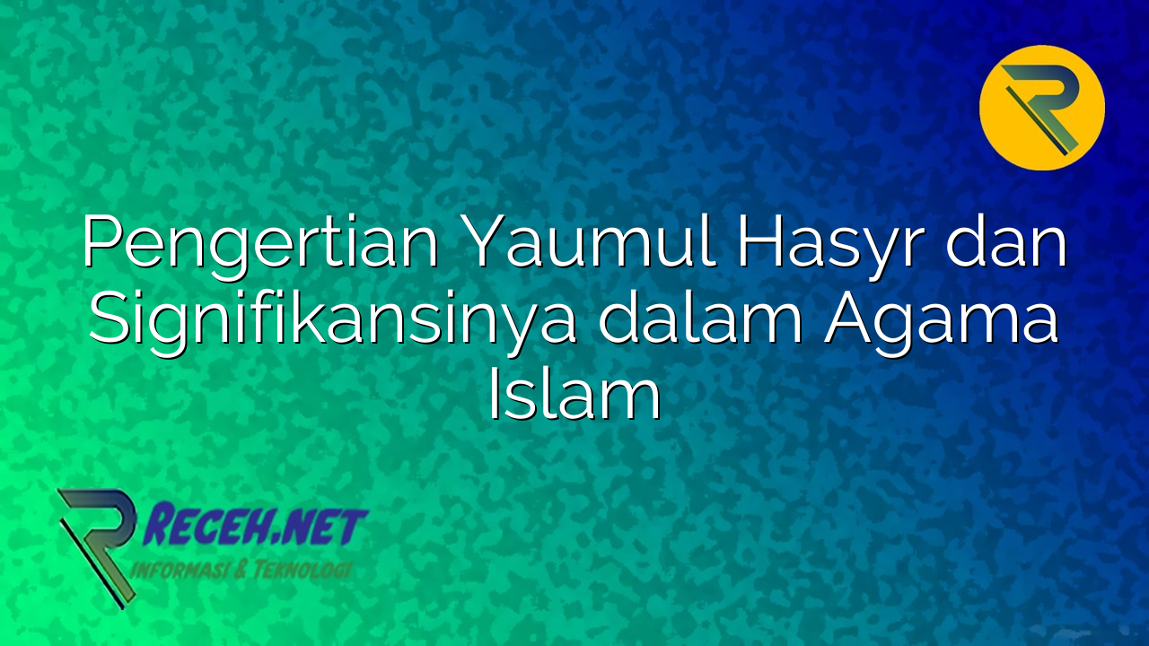 Pengertian Yaumul Hasyr dan Signifikansinya dalam Agama Islam