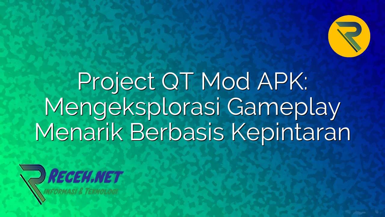 Project QT Mod APK Mengeksplorasi Gameplay Menarik Berbasis Kepintaran