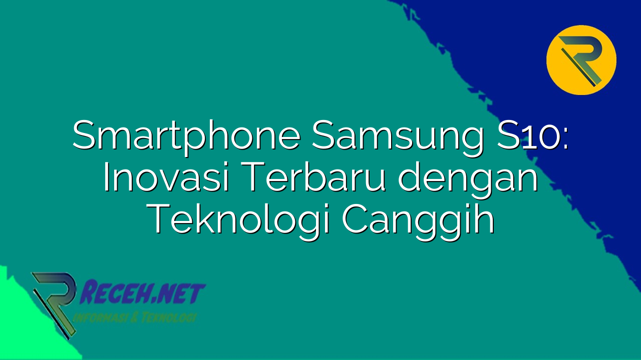 Smartphone Samsung S10: Inovasi Terbaru dengan Teknologi Canggih